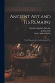 Ancient Art and Its Remains: Or, a Manual of the Archaeology of Art