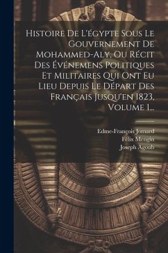 Histoire De L'égypte Sous Le Gouvernement De Mohammed-aly, Ou Récit Des Événemens Politiques Et Militaires Qui Ont Eu Lieu Depuis Le Départ Des França - Mengin, Félix; Jomard, Edme-François