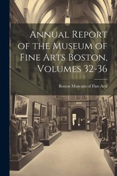 Annual Report of the Museum of Fine Arts Boston, Volumes 32-36