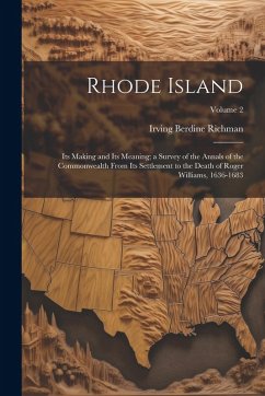 Rhode Island: Its Making and Its Meaning; a Survey of the Annals of the Commonwealth From Its Settlement to the Death of Roger Willi - Richman, Irving Berdine
