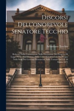 Discorsi Dell'onorevole Senatore Tecchio: Relatore Della Commissione Nella Discussione Del Progetto Di Legge Per Lo Stabilimento Della Corte Di Cassaz - Tecchio, Sebastiano