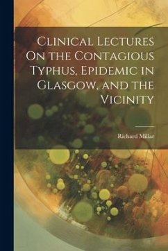 Clinical Lectures On the Contagious Typhus, Epidemic in Glasgow, and the Vicinity - Millar, Richard