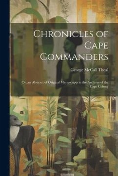 Chronicles of Cape Commanders: Or, an Abstract of Original Manuscripts in the Archives of the Cape Colony - Theal, George Mccall