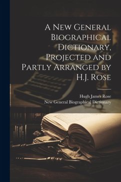 Cover A New General Biographical Dictionary, Projected and Partly Arranged by H.J. Rose