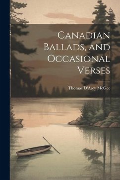 Canadian Ballads, and Occasional Verses - Mcgee, Thomas D'Arcy