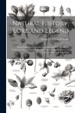 Natural History, Lore and Legend: Being Some Few Examples of Quaint and By-Gone Beliefs Gathered in From Divers Authorities, Ancient and Mediaeval, of