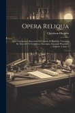 Opera Reliqua: Quo Continentur Dissertatio De Coronis Et Parheliis. Tractatus De Motu, Et Vi Centrifuca. Descriptio Automati Planetar Opera Reliqua: Quo Continentur Dissertatio De Coronis Et Parheliis. Tractatus De Motu, Et Vi Centrifuca. Descriptio Automati Planetar