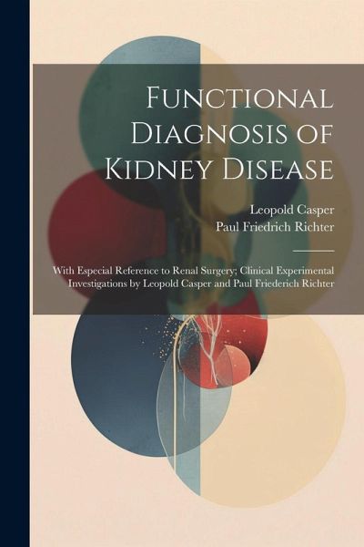Functional Diagnosis of Kidney Disease: With Especial Reference to Renal Surgery; Clinical Experimental Investigations by Leopold Casper and Paul Frie Functional Diagnosis of Kidney Disease: With Especial Reference to Renal Surgery; Clinical Experimental Investigations by Leopold Casper and Paul Frie