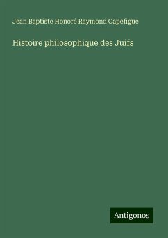 Histoire philosophique des Juifs - Capefigue, Jean Baptiste Honoré Raymond