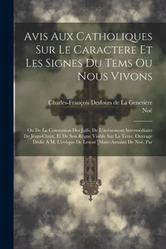 Avis Aux Catholiques Sur Le Caractere Et Les Signes Du Tems Ou Nous Vivons: Ou De La Conversion Des Juifs, De L'avénement Intermédiaire De Jésus-chris - Noé