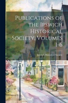 Publications of the Ipswich Historical Society, Volumes 1-6