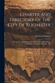 Charter And Directory Of The City Of Rochester: Also Statistics, Population, City Officers, Publick Buildings, Institutions, Fire Department, &c., &c Charter And Directory Of The City Of Rochester: Also Statistics, Population, City Officers, Publick Buildings, Institutions, Fire Department, &c., &c