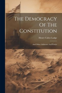 Cover The Democracy Of The Constitution: And Other Addresses And Essays