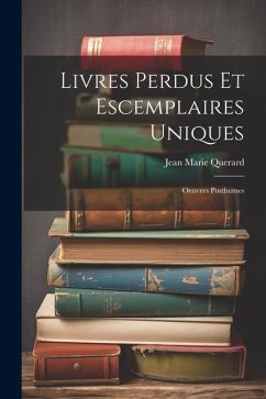 Livres Perdus Et Escemplaires Uniques: Oeuvres Posthumes - Querard, Jean Marie