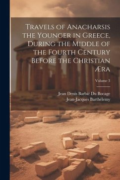 Travels of Anacharsis the Younger in Greece, During the Middle of the Fourth Century Before the Christian Æra; Volume 3 - Barthélemy, Jean-Jacques; Bocage, Jean Denis Barbié Du