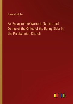 An Essay on the Warrant, Nature, and Duties of the Office of the Ruling Elder in the Presbyterian Church