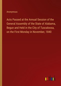 Acts Passed at the Annual Session of the General Assembly of the State of Alabama, Begun and Held in the City of Tuscaloosa, on the First Monday in November, 1840