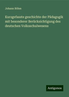 Kurzgefasste geschichte der Pädagogik mit besonderer Berücksichtigung des deutschen Volksschulwesens - Böhm, Johann