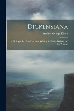 Dickensiana: A Bibliography of the Literature Relating to Charles Dickens and His Writings - Kitton, Frederic George