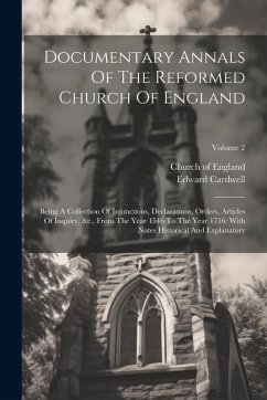 Documentary Annals Of The Reformed Church Of England: Being A Collection Of Injunctions, Declarations, Orders, Articles Of Inquiry, &c., From The Year - Cardwell, Edward