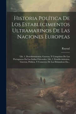 Historia Política De Los Establecimientos Ultramarinos De Las Naciones Europeas: Lib. 1. Descubrimientos, Guerras, Y Conquistas De Los Portugueses En - Abbé), Raynal (Guillaume-Thomas-Franço