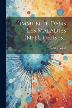 L'immunité Dans Les Maladies Infectieuses... - Metchnikoff, Élie