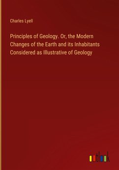 Principles of Geology. Or, the Modern Changes of the Earth and its Inhabitants Considered as Illustrative of Geology