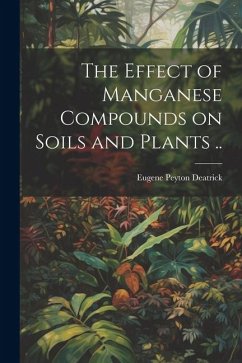 The Effect of Manganese Compounds on Soils and Plants .. - Deatrick, Eugene Peyton