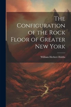 The Configuration of the Rock Floor of Greater New York - Hobbs, William Herbert