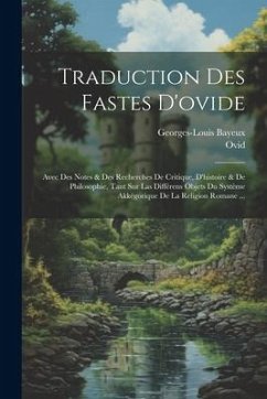 Traduction Des Fastes D'ovide: Avec Des Notes & Des Recherches De Critique, D'histoire & De Philosophie, Tant Sur Las Différens Objets Du Système Akk - Ovid; Bayeux, Georges-Louis