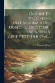 Origine Et Progresso Dell'academia Del Dissegno, De Pittori, Scultori & Architetti Di Roma ...