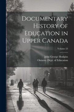 Documentary History of Education in Upper Canada; Volume 23 - Hodgins, John George