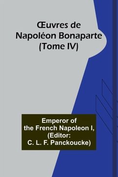 OEuvres de Napoléon Bonaparte (Tome IV) - Of the French Napoleon I, Emperor