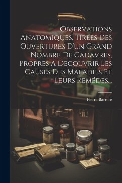 Cover Observations Anatomiques, Tirées Des Ouvertures D'un Grand Nombre De Cadavres, Propres A Decouvrir Les Causes Des Maladies Et Leurs Remédes...