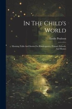 In The Child's World: Morning Talks And Stories For Kindergarten, Primary Schools, And Homes - Poulsson, Emilie