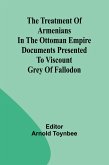 The treatment of Armenians in the Ottoman Empire Documents presented to Viscount Grey of Fallodon The treatment of Armenians in the Ottoman Empire Documents presented to Viscount Grey of Fallodon