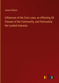 Influences of the Corn Laws, as Affecting All Classes of the Community, and Particularly the Landed Interests Influences of the Corn Laws, as Affecting All Classes of the Community, and Particularly the Landed Interests