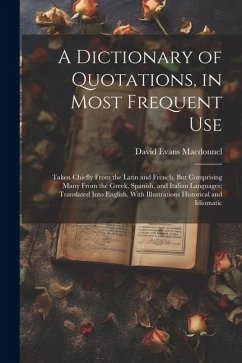 A Dictionary of Quotations, in Most Frequent Use: Taken Chiefly From the Latin and French, But Comprising Many From the Greek, Spanish, and Italian La - Macdonnel, David Evans