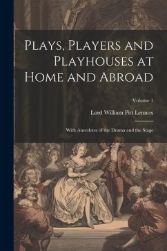 Plays, Players and Playhouses at Home and Abroad: With Anecdotes of the Drama and the Stage; Volume 1 - Lennox, Lord William Pitt