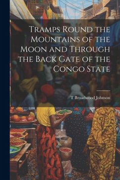 Tramps Round the Mountains of the Moon and Through the Back Gate of the Congo State - Johnson, T. Broadwood