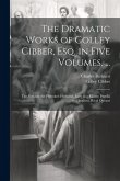 The Dramatic Works of Colley Cibber, Esq. in Five Volumes. ...: The Refusal; the Provoked Husband; Love in a Riddle; Perolla and Izadora; Rival Queans