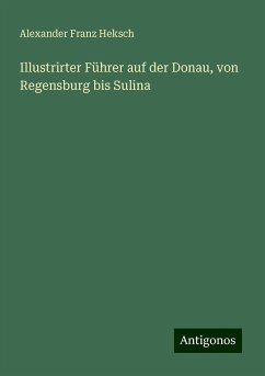 Illustrirter Führer auf der Donau, von Regensburg bis Sulina - Heksch, Alexander Franz