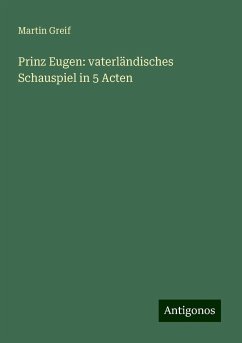 Prinz Eugen: vaterländisches Schauspiel in 5 Acten - Greif, Martin