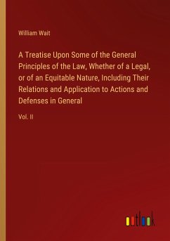 A Treatise Upon Some of the General Principles of the Law, Whether of a Legal, or of an Equitable Nature, Including Their Relations and Application to Actions and Defenses in General