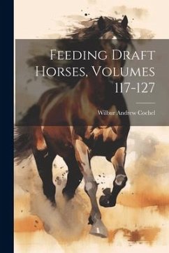 Feeding Draft Horses, Volumes 117-127 - Cochel, Wilbur Andrew