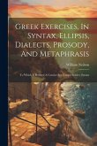 Greek Exercises, In Syntax, Ellipsis, Dialects, Prosody, And Metaphrasis: To Which Is Prefixed A Concise But Comprehensive Syntax