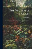 The Vegetable Kingdom: Or, The Structure, Classification, and Uses of Plants, Illustrated Upon the Natural System