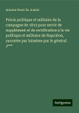 Précis politique et militaire de la campagne de 1815 pour servir de supplément et de rectification a la vie politique et militaire de Napoléon, racontée par luimême par le général J***