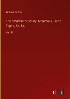 The Naturalist¿s Library. Mammalia. Lions, Tigers, &c. &c. - Jardine, William