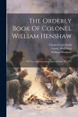 The Orderly Book Of Colonel William Henshaw: Of The American Army, April 20-sept. 26, 1775 The Orderly Book Of Colonel William Henshaw: Of The American Army, April 20-sept. 26, 1775